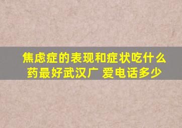 焦虑症的表现和症状吃什么药最好武汉广 爱电话多少